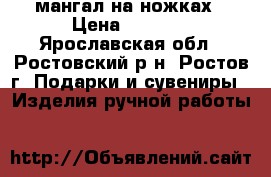 мангал на ножках › Цена ­ 3 500 - Ярославская обл., Ростовский р-н, Ростов г. Подарки и сувениры » Изделия ручной работы   